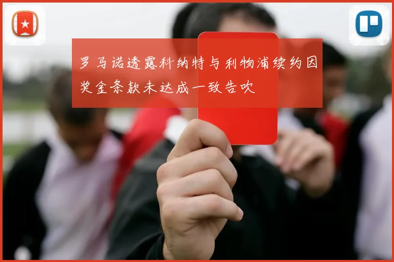 罗马诺透露科纳特与利物浦续约因奖金条款未达成一致告吹