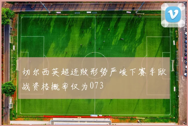 切尔西英超连败形势严峻下赛季欧战资格概率仅为073