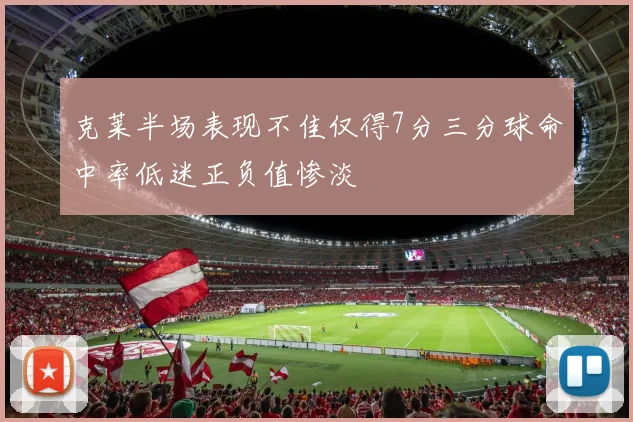 克莱半场表现不佳仅得7分三分球命中率低迷正负值惨淡