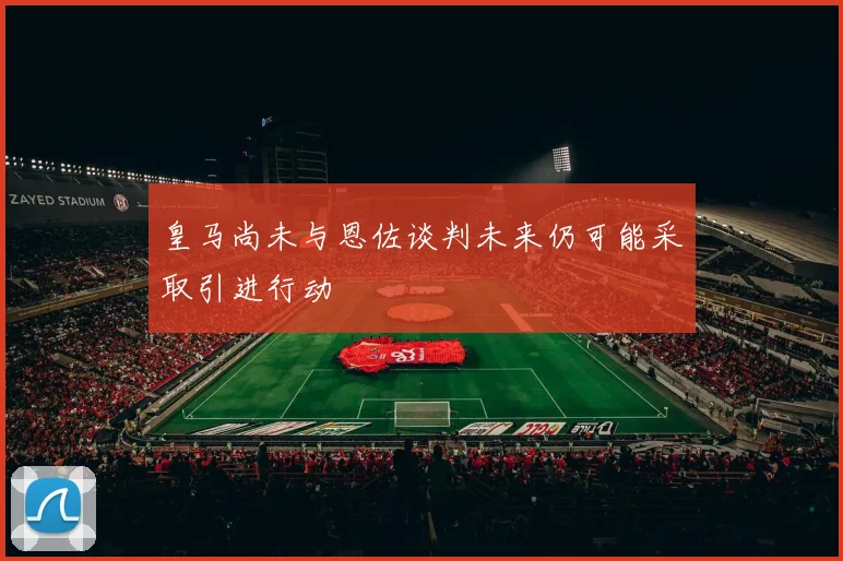 皇马尚未与恩佐谈判未来仍可能采取引进行动