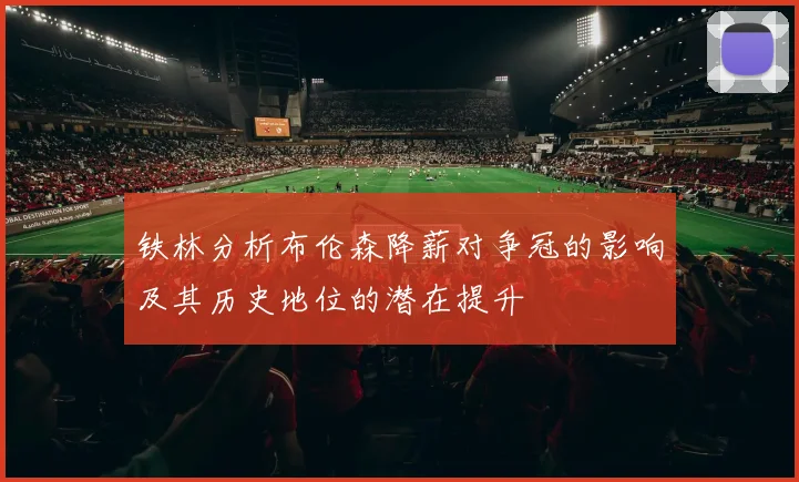 铁林分析布伦森降薪对争冠的影响及其历史地位的潜在提升