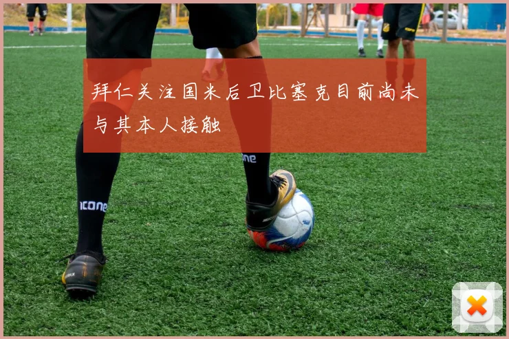 拜仁关注国米后卫比塞克目前尚未与其本人接触