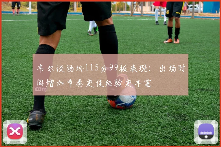 韦尔谈场均115分99板表现：出场时间增加节奏更佳经验更丰富