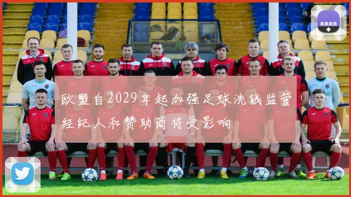 欧盟自2029年起加强足球洗钱监管经纪人和赞助商将受影响