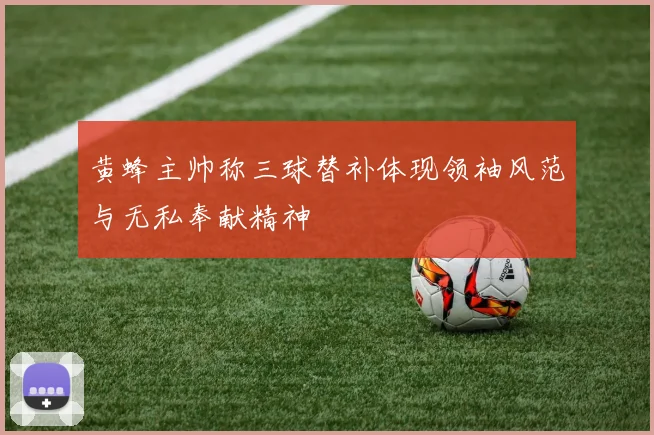 黄蜂主帅称三球替补体现领袖风范与无私奉献精神